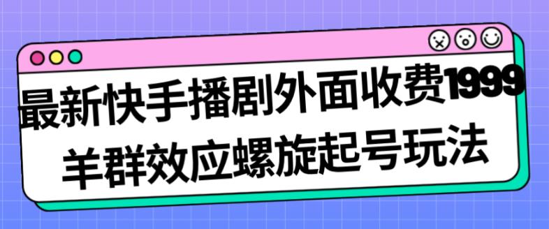 最新快手播剧外面收费1999羊群效应螺旋起号玩法配合流量日入几百完全不是问题-小伟资源网