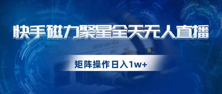 快手磁力聚星全天无人直播，矩阵操作日入1w+【揭秘】-小伟资源网