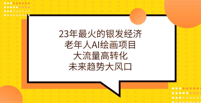 23年最火的银发经济，老年人AI绘画项目，大流量高转化，未来趋势大风口【揭秘】-小伟资源网