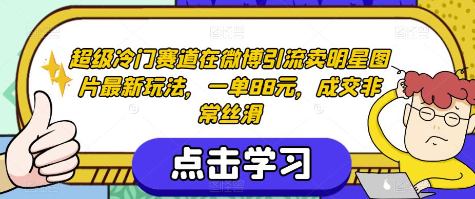 超级冷门赛道在微博引流卖明星图片最新玩法，一单88元，成交非常丝滑【揭秘】-小伟资源网