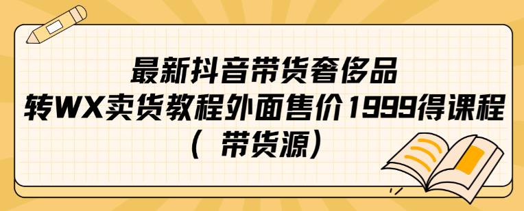 最新抖音奢侈品转微信卖货教程外面售价1999的课程（带货源）-小伟资源网