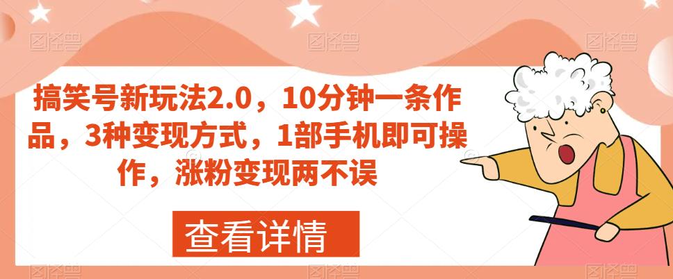 搞笑号新玩法2.0，10分钟一条作品，3种变现方式，1部手机即可操作，涨粉变现两不误-小伟资源网