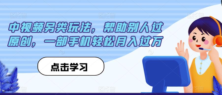 中视频另类玩法，帮助别人过原创，一部手机轻松月入过万【揭秘】-小伟资源网