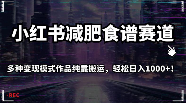 小红书减肥食谱赛道，多种变现模式作品纯靠搬运，轻松日入1000+！【揭秘】-小伟资源网