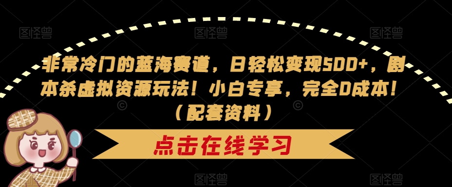 非常冷门的蓝海赛道，日轻松变现500+，剧本杀虚拟资源玩法！小白专享，完全0成本！（配套资料）-小伟资源网