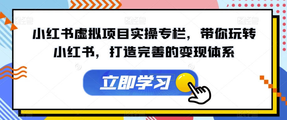 小红书虚拟项目实操专栏，带你玩转小红书，打造完善的变现体系-小伟资源网