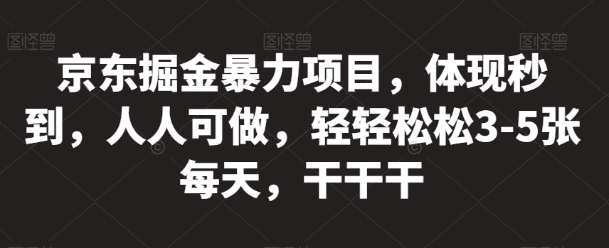 京东掘金暴力项目，体现秒到，人人可做，轻轻松松3-5张每天，干干干【揭秘】-小伟资源网