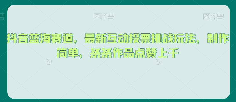 抖音蓝海赛道，最新互动投票挑战玩法，制作简单，条条作品点赞上千【揭秘】-小伟资源网