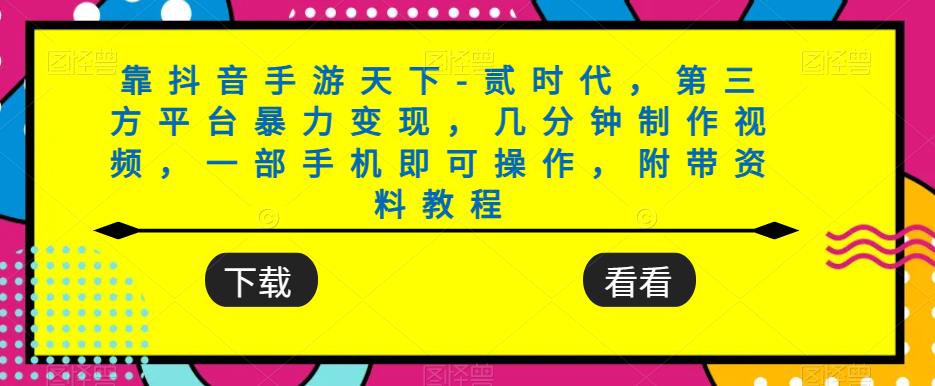 靠抖音手游天下-贰时代，第三方平台暴力变现，几分钟制作视频，一部手机即可操作，附带资料教程-小伟资源网