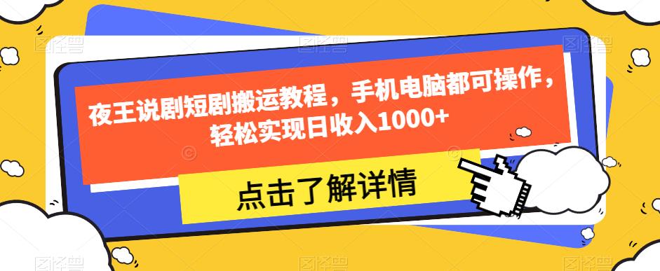 夜王说剧短剧搬运教程，手机电脑都可操作，轻松实现日收入1000+-小伟资源网