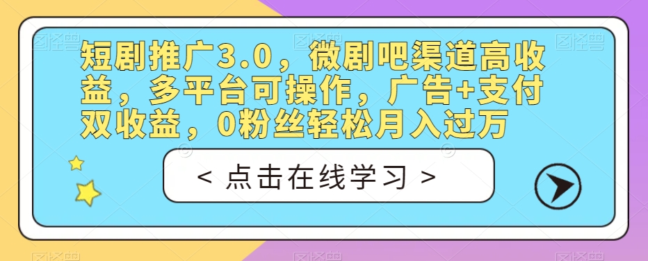 短剧推广3.0，微剧吧渠道高收益，多平台可操作，广告+支付双收益，0粉丝轻松月入过万【揭秘】-小伟资源网