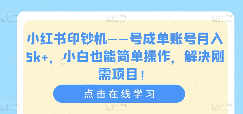 小红书印钞机——号成单账号月入5k+，小白也能简单操作，解决刚需项目【揭秘】-小伟资源网