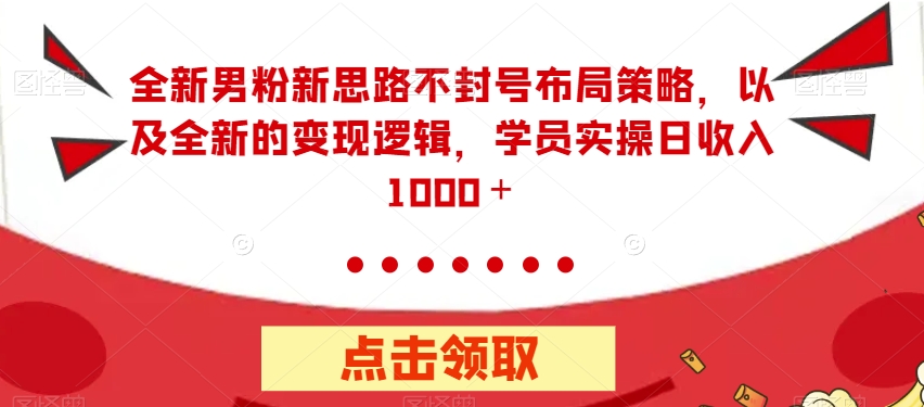 全新男粉新思路不封号布局策略，以及全新的变现逻辑，实操日收入1000＋【揭秘】-小伟资源网