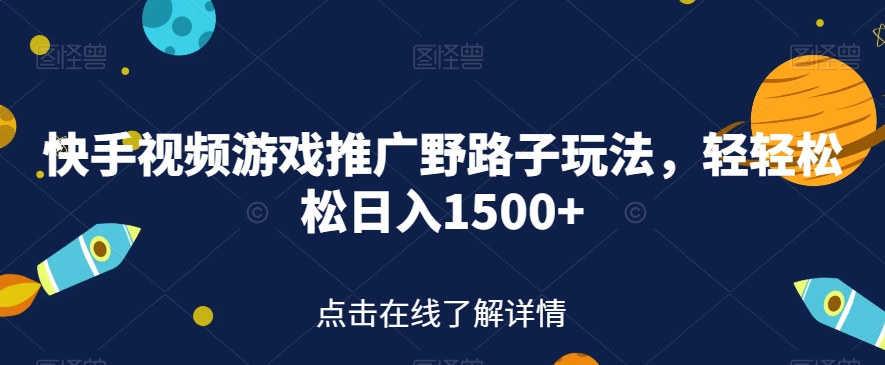 快手视频游戏推广野路子玩法，轻轻松松日入1500+【揭秘】-小伟资源网