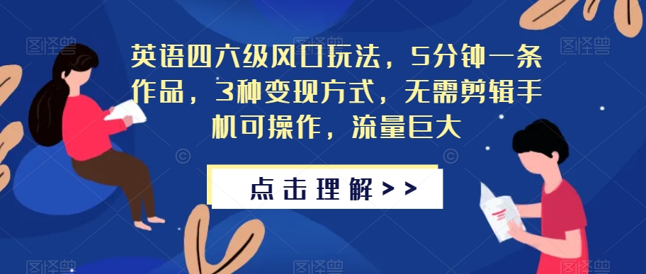 英语四六级风口玩法，5分钟一条作品，3种变现方式，无需剪辑手机可操作，流量巨大【揭秘】-小伟资源网