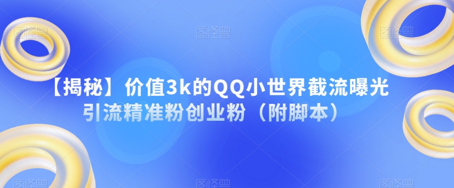 【揭秘】价值3k的QQ小世界截流曝光引流精准粉创业粉（附脚本）-小伟资源网