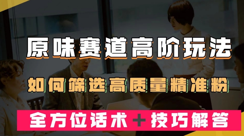 短视频原味赛道高阶玩法，如何筛选高质量精准粉？全方位话术＋技巧解答【揭秘】-小伟资源网