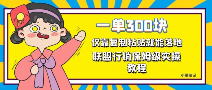 一单轻松300元，仅靠复制粘贴，每天操作一个小时，联盟行销保姆级出单教程，正规长久稳定副业【揭秘】-小伟资源网