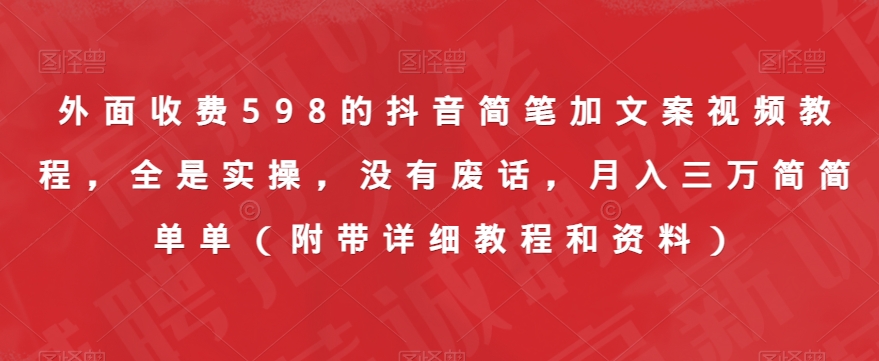 外面收费598的抖音简笔加文案视频教程，全是实操，没有废话，月入三万简简单单（附带详细教程和资料）-小伟资源网