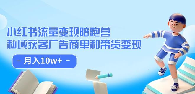 小红书流量·变现陪跑营（第8期）：私域获客广告商单和带货变现 月入10w+-小伟资源网