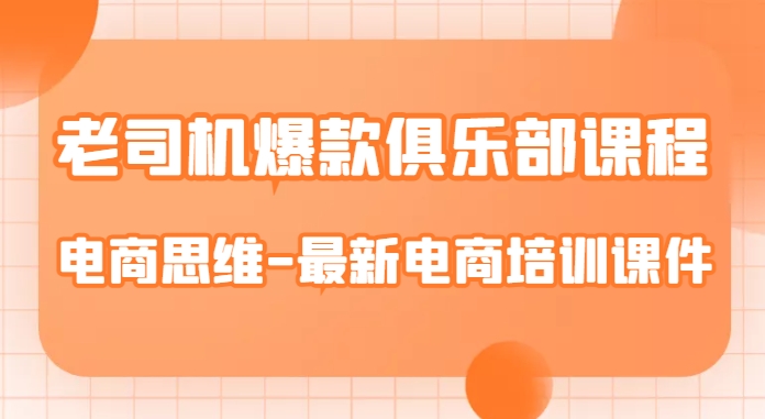 老司机爆款俱乐部课程-电商思维-最新电商培训课件-小伟资源网