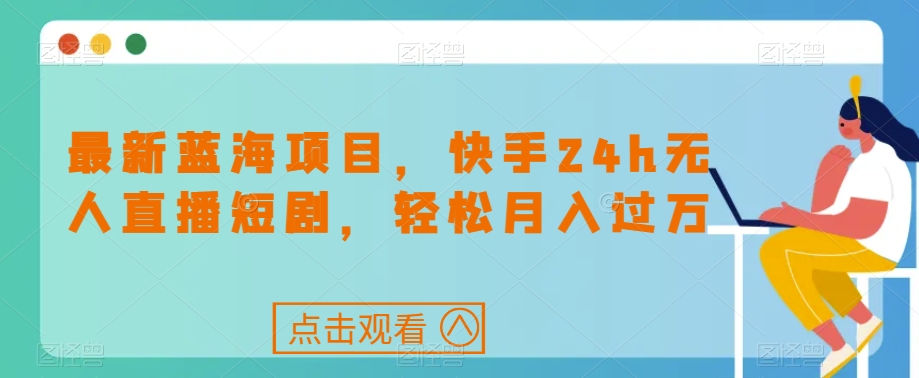 最新蓝海项目，快手24h无人直播短剧，轻松月入过万【揭秘】-小伟资源网