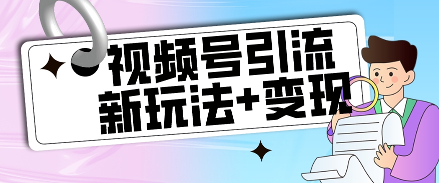 【玩法揭秘】视频号引流新玩法+变现思路，本玩法不限流不封号-小伟资源网