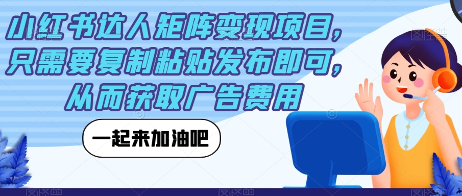 小红书达人矩阵变现项目，只需要复制粘贴发布即可，从而获取广告费用-小伟资源网