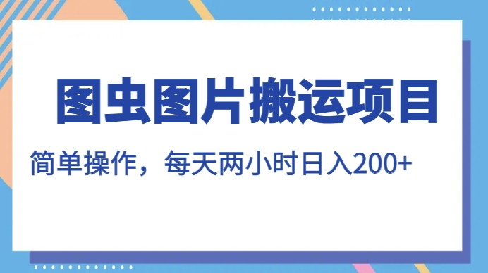 图虫图片搬运项目，简单操作，每天两小时，日入200+【揭秘】-小伟资源网