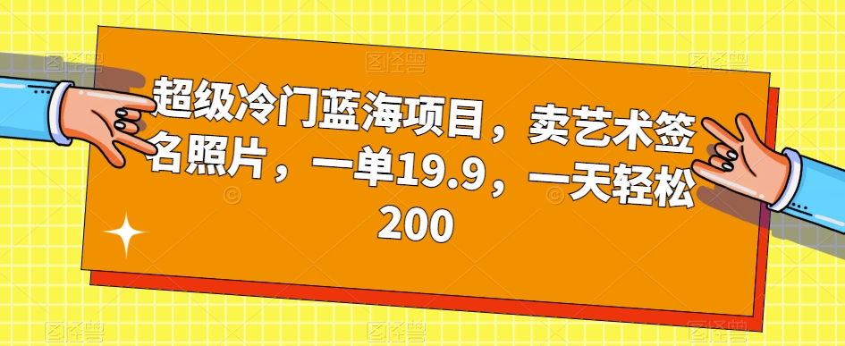 超级冷门蓝海项目，卖艺术签名照片，一单19.9，一天轻松200-小伟资源网