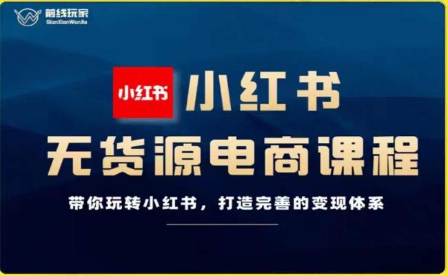 前线玩家-小红书无货源电商，带你玩转小红书，打造完善的变现体系-小伟资源网