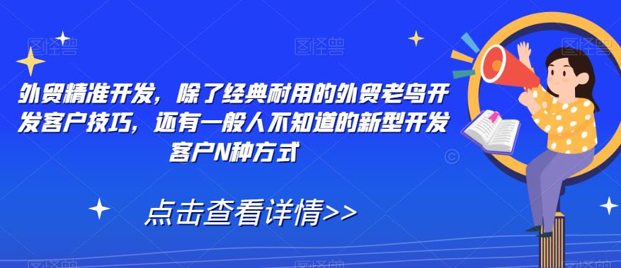 外贸精准开发，除了经典耐用的外贸老鸟开发客户技巧，还有一般人不知道的新型开发客户N种方式-小伟资源网