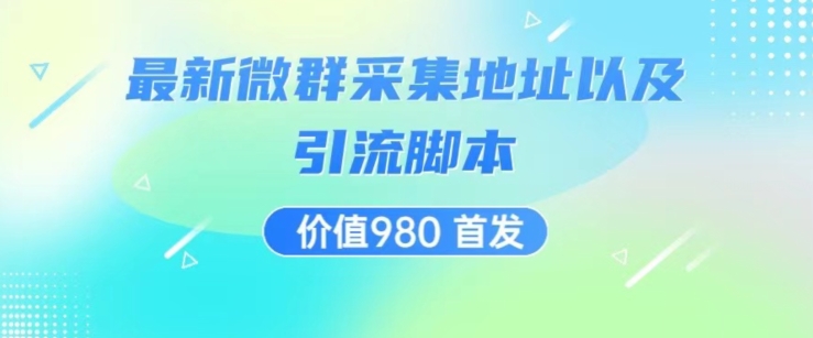 价值980最新微信群采集网址以及微群引流脚本，解放双手，全自动引流-小伟资源网