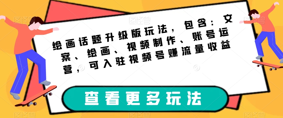 绘画话题升级版玩法，包含：文案、绘画、视频制作、账号运营，可入驻视频号赚流量收益-小伟资源网