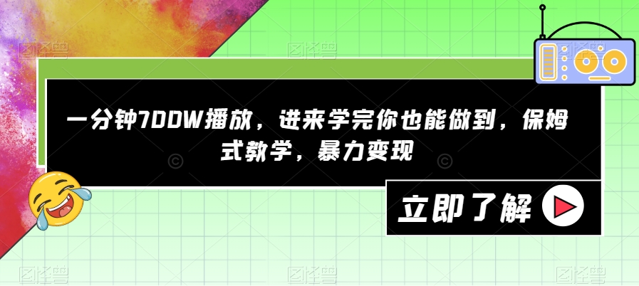 一分钟700W播放，进来学完你也能做到，保姆式教学，暴力变现【揭秘】-小伟资源网