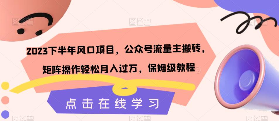 2023下半年风口项目，公众号流量主搬砖，矩阵操作轻松月入过万，保姆级教程-小伟资源网