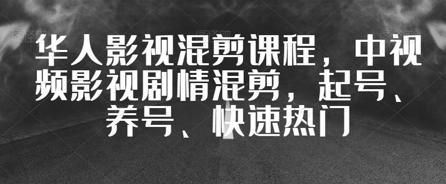 华人影视混剪课程，中视频影视剧情混剪，起号、养号、快速热门-小伟资源网