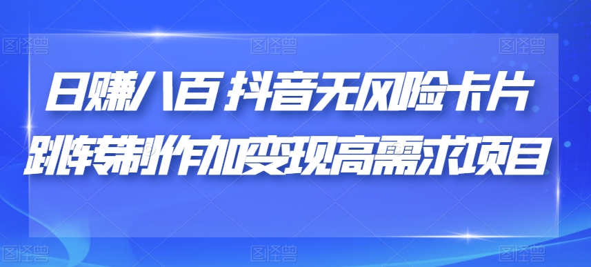 日赚八百抖音无风险卡片跳转制作加变现高需求项目【揭秘】-小伟资源网