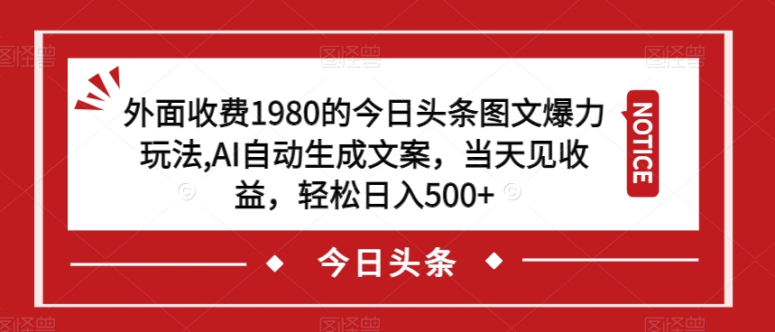 外面收费1980的今日头条图文爆力玩法，AI自动生成文案，当天见收益，轻松日入500+【揭秘】-小伟资源网