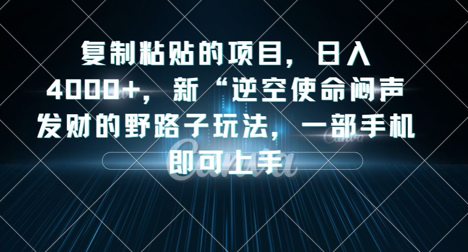 复制粘贴的项目，日入4000+，新“逆空使命“闷声发财的野路子玩法，一部手机即可上手-小伟资源网