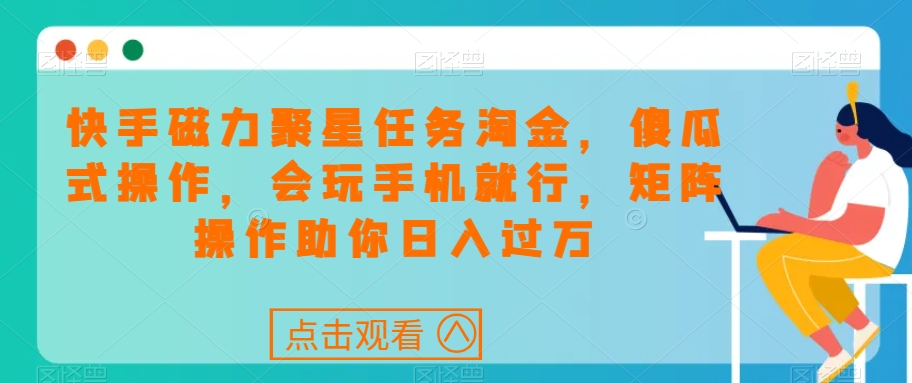 快手磁力聚星任务淘金，傻瓜式操作，会玩手机就行，矩阵操作助你日入过万-小伟资源网