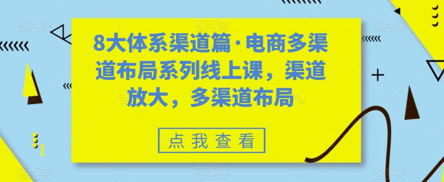 8大体系渠道篇·电商多渠道布局系列线上课，渠道放大，多渠道布局-小伟资源网