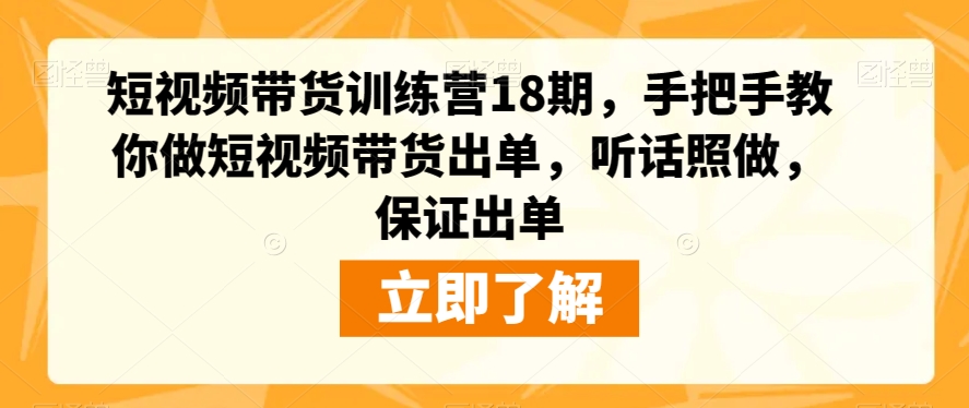 短视频带货训练营18期，手把手教你做短视频带货出单，听话照做，保证出单-小伟资源网