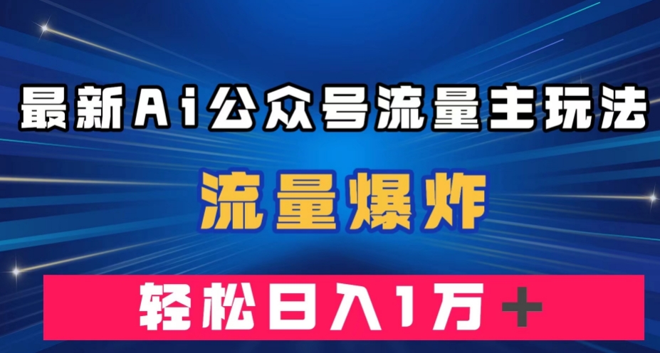 最新AI公众号流量主玩法，流量爆炸，轻松月入一万＋【揭秘】-小伟资源网