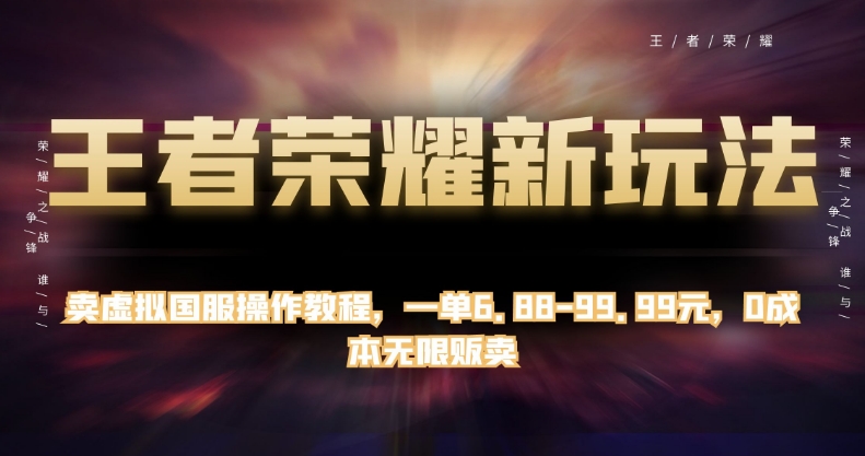 王者荣耀新玩法，卖虚拟国服操作教程，一单6.88-99.99元，0成本无限贩卖【揭秘】-小伟资源网