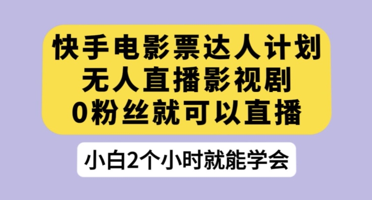 快手电影票达人计划，无人直播影视剧，0粉丝就可以直播【揭秘】-小伟资源网