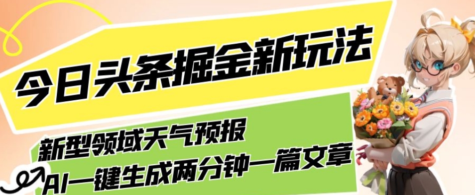 今日头条掘金新玩法，关于新型领域天气预报，AI一键生成两分钟一篇文章，复制粘贴轻松月入5000+-小伟资源网