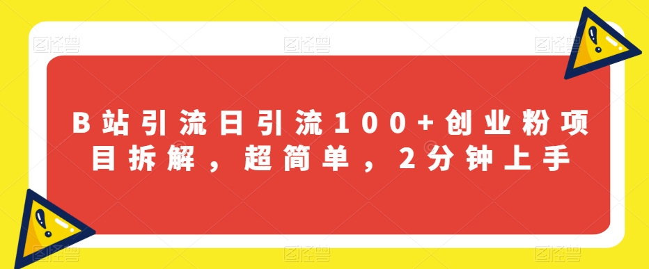 B站引流日引流100+创业粉项目拆解，超简单，2分钟上手【揭秘】-小伟资源网