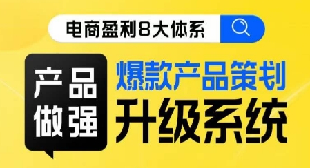 电商盈利8大体系 ·产品做强​爆款产品策划系统升级线上课，全盘布局更能实现利润突破-小伟资源网