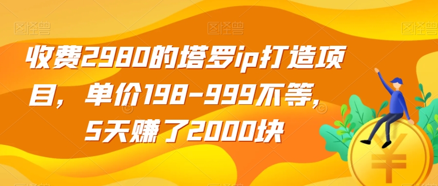 收费2980的塔罗ip打造项目，单价198-999不等，5天赚了2000块【揭秘】-小伟资源网